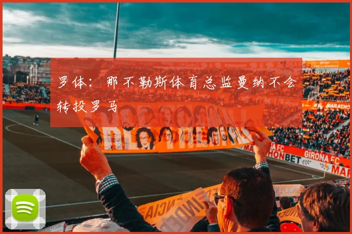 罗体：那不勒斯体育总监曼纳不会转投罗马